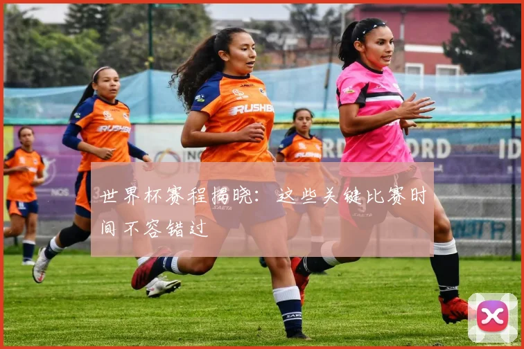 世界杯赛程揭晓：这些关键比赛时间不容错过