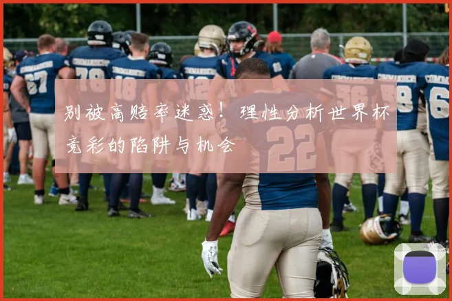 别被高赔率迷惑！理性分析世界杯竞彩的陷阱与机会